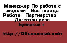 Менеджер По работе с людьми - Все города Работа » Партнёрство   . Дагестан респ.,Буйнакск г.